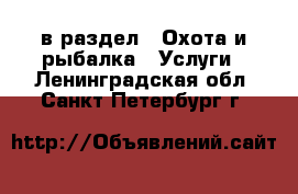  в раздел : Охота и рыбалка » Услуги . Ленинградская обл.,Санкт-Петербург г.